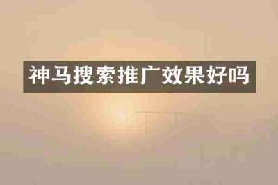 神马搜索推广效果好吗