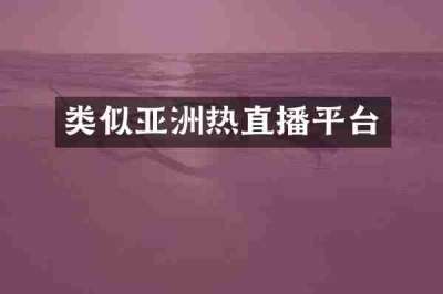 类似亚洲热直播平台