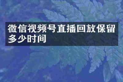 微信视频号直播回放保留多少时间