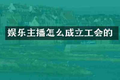 娱乐主播怎么成立工会的