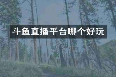 斗鱼直播平台哪个好玩