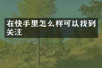 在快手里怎么样可以找到关注