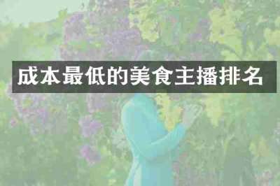 成本最低的美食主播排名