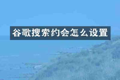 谷歌搜索约会怎么设置
