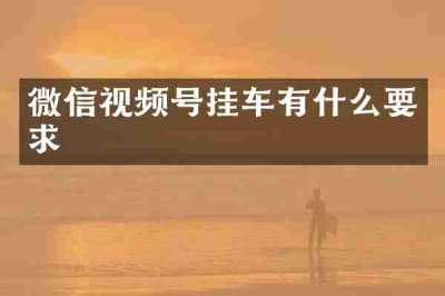 微信视频号挂车有什么要求