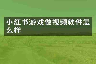 小红书游戏做视频软件怎么样