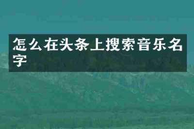 怎么在头条上搜索音乐名字