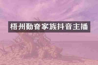 梧州勤奋家族抖音主播