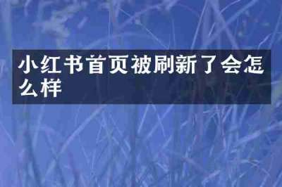 小红书首页被刷新了会怎么样