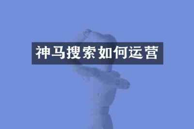 神马搜索如何运营
