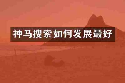 神马搜索如何发展最好