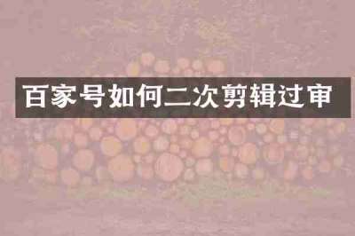 百家号如何二次剪辑过审