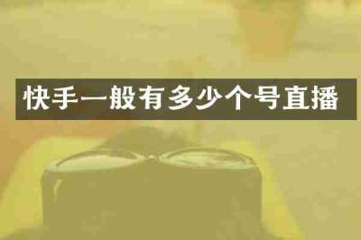 快手一般有多少个号直播