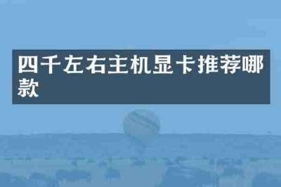 四千左右主机显卡推荐哪款