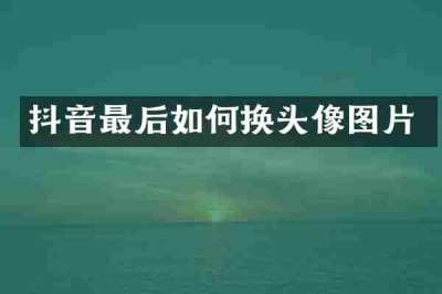 抖音最后如何换头像图片