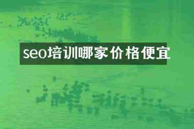 seo培训哪家价格便宜