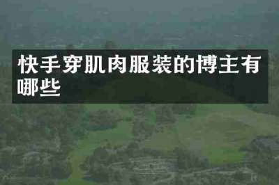 快手穿肌肉服装的博主有哪些