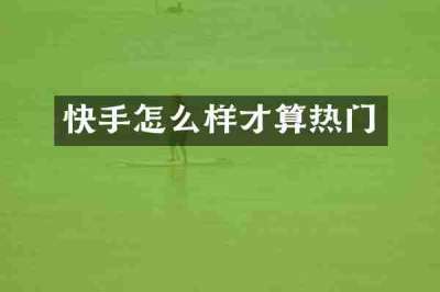 快手怎么样才算热门