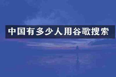 中国有多少人用谷歌搜索