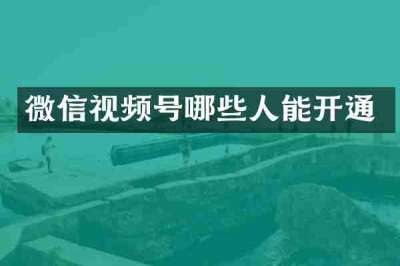 微信视频号哪些人能开通