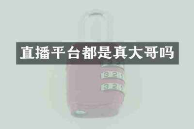 直播平台都是真大哥吗