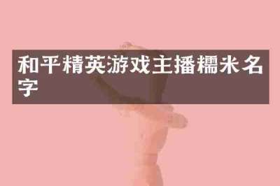 和平精英游戏主播糯米名字