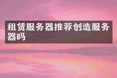 租赁服务器推荐创造服务器吗
