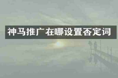 神马推广在哪设置否定词