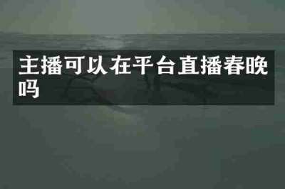 主播可以在平台直播春晚吗