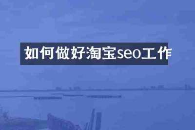 如何做好淘宝seo工作