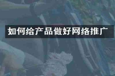 如何给产品做好网络推广
