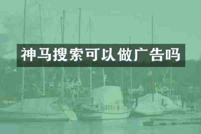 神马搜索可以做广告吗