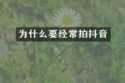 为什么要经常拍抖音