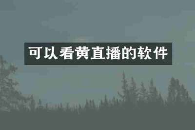 可以看黄直播的软件