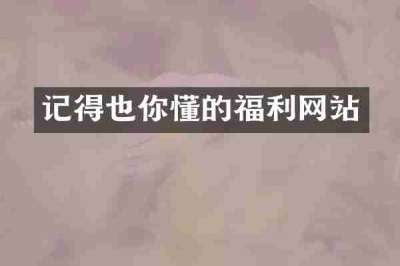记得也你懂的福利网站