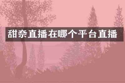 甜奈直播在哪个平台直播
