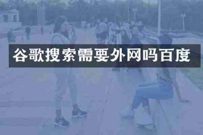 谷歌搜索需要外网吗百度