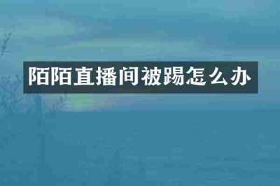 陌陌直播间被踢怎么办