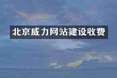 北京威力网站建设收费