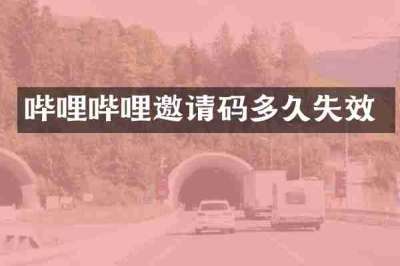哔哩哔哩邀请码多久失效
