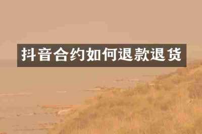 抖音合约如何退款退货