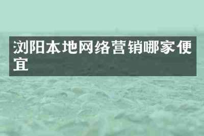 浏阳本地网络营销哪家便宜